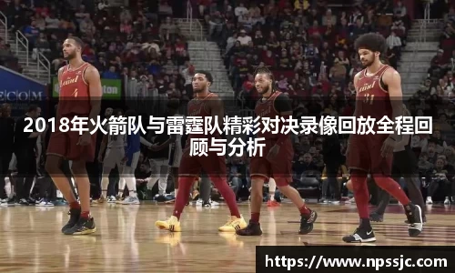 2018年火箭队与雷霆队精彩对决录像回放全程回顾与分析
