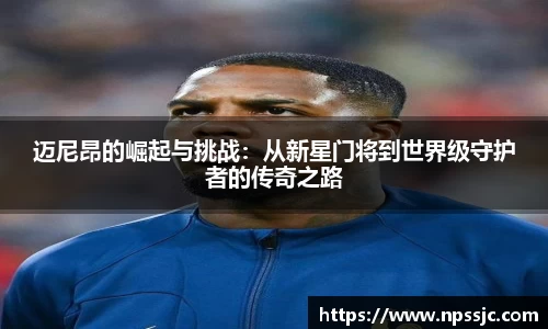 迈尼昂的崛起与挑战：从新星门将到世界级守护者的传奇之路