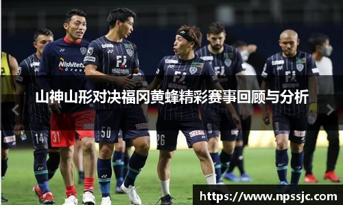 山神山形对决福冈黄蜂精彩赛事回顾与分析