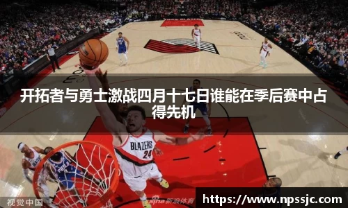开拓者与勇士激战四月十七日谁能在季后赛中占得先机